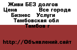 Живи БЕЗ долгов ! › Цена ­ 1 000 - Все города Бизнес » Услуги   . Тамбовская обл.,Тамбов г.